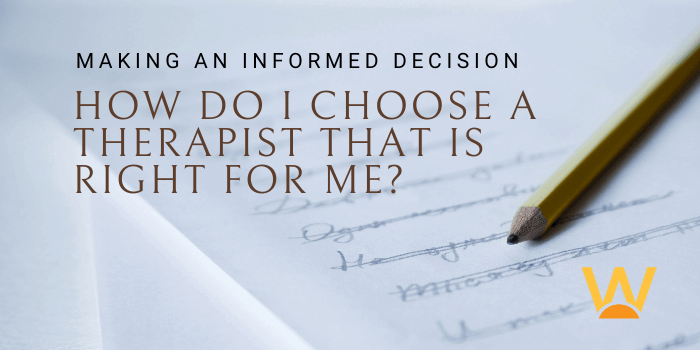 Make an informed decision. How do I choose a therapist that is right for me?